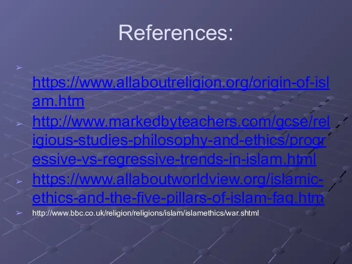 References: https://www.allaboutreligion.org/origin-of-islam.htm http://www.markedbyteachers.com/gcse/religious-studies-philosophy-and-ethics/progressive-vs-regressive-trends-in-islam.html https://www.allaboutworldview.org/islamic-ethics-and-the-five-pillars-of-islam-faq.htm http://www.bbc.co.uk/religion/religions/islam/islamethics/war.shtml