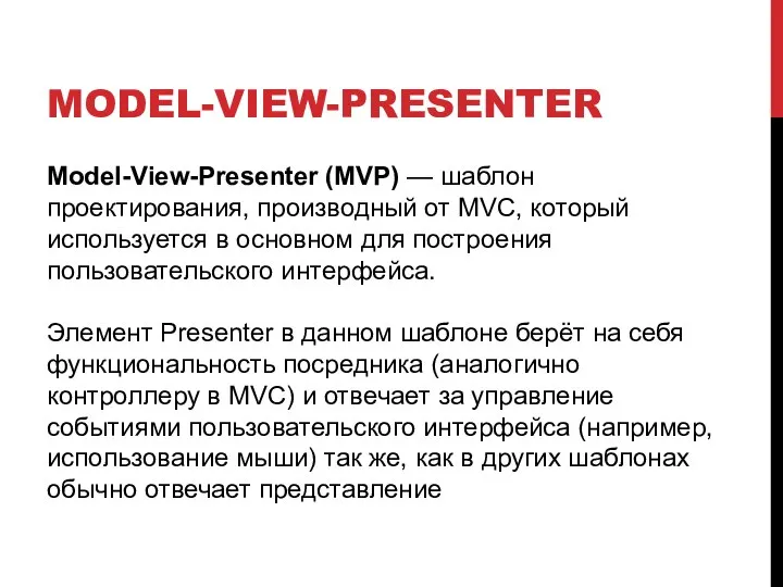 MODEL-VIEW-PRESENTER Model-View-Presenter (MVP) — шаблон проектирования, производный от MVC, который используется