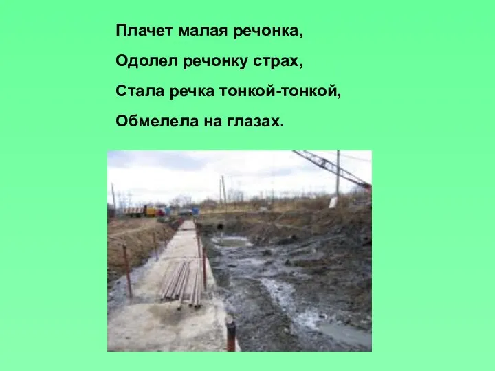 Плачет малая речонка, Одолел речонку страх, Стала речка тонкой-тонкой, Обмелела на глазах.