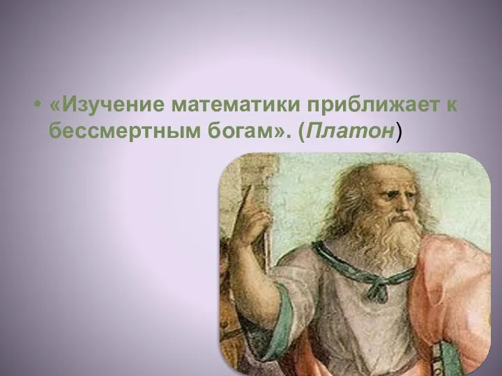 «Изучение математики приближает к бессмертным богам». (Платон)