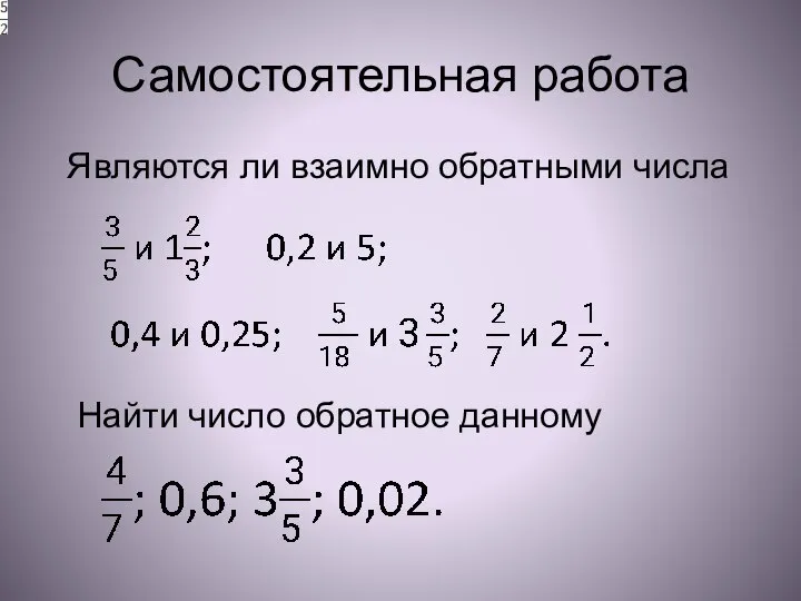 Самостоятельная работа Являются ли взаимно обратными числа Найти число обратное данному