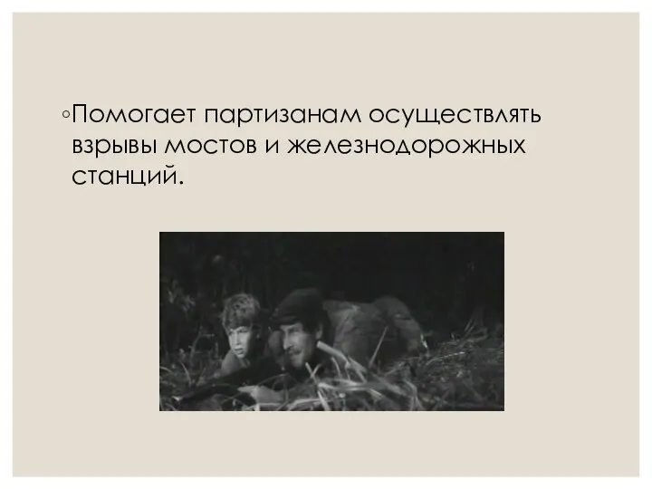 Помогает партизанам осуществлять взрывы мостов и железнодорожных станций.
