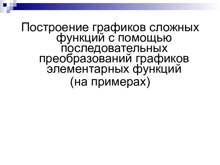 Построение графиков сложных функций с помощью последовательных преобразований графиков элементарных функций (на примерах)