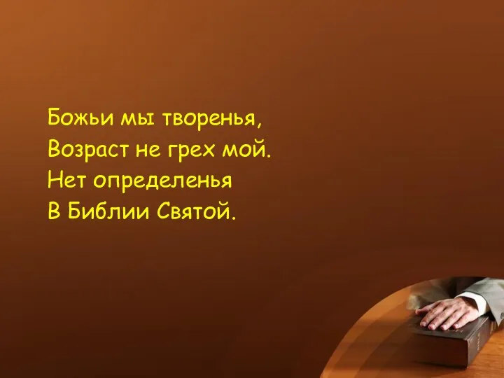 Божьи мы творенья, Возраст не грех мой. Нет определенья В Библии Святой.