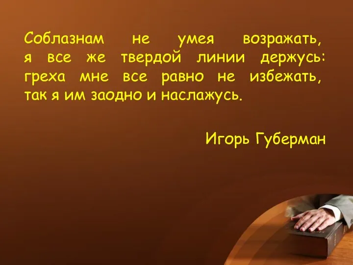 Соблазнам не умея возражать, я все же твердой линии держусь: греха