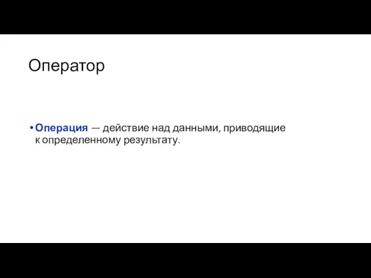 Оператор Операция — действие над данными, приводящие к определенному результату.