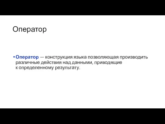 Оператор Оператор — конструкция языка позволяющая производить различные действия над данными, приводящие к определенному результату.