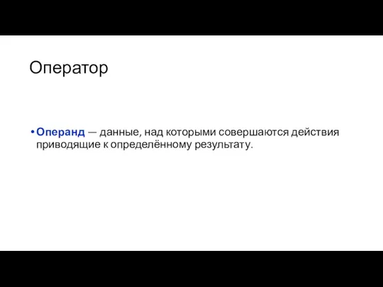 Оператор Операнд — данные, над которыми совершаются действия приводящие к определённому результату.