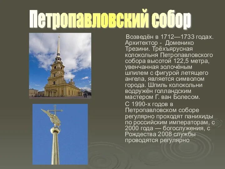 Возведён в 1712—1733 годах. Архитектор - Доменико Трезини. Трёхъярусная колокольня Петропавловского