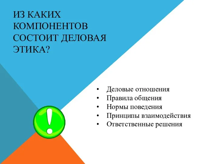 ИЗ КАКИХ КОМПОНЕНТОВ СОСТОИТ ДЕЛОВАЯ ЭТИКА? Деловые отношения Правила общения Нормы поведения Принципы взаимодействия Ответственные решения