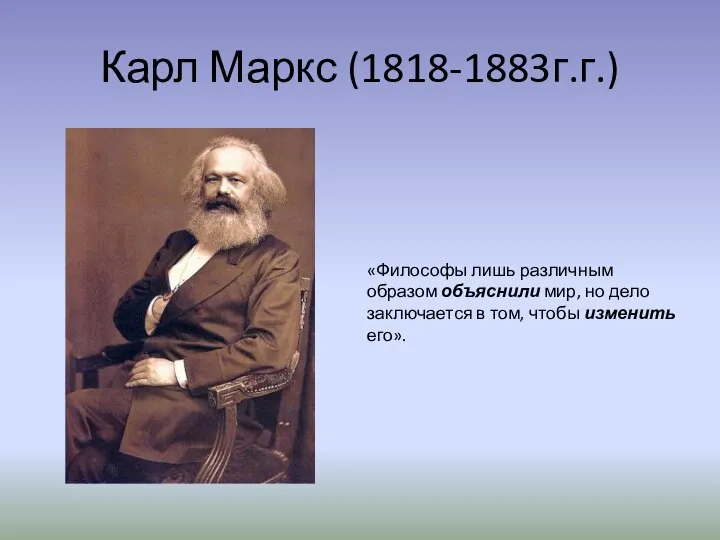 Карл Маркс (1818-1883г.г.) «Философы лишь различным образом объяснили мир, но дело