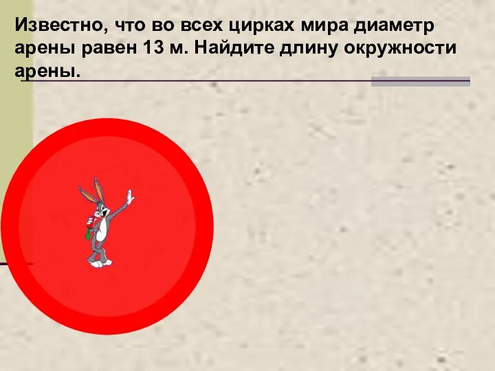 Известно, что во всех цирках мира диаметр арены равен 13 м. Найдите длину окружности арены.