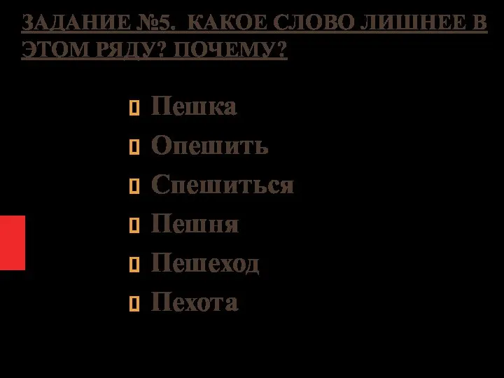 ЗАДАНИЕ №5. КАКОЕ СЛОВО ЛИШНЕЕ В ЭТОМ РЯДУ? ПОЧЕМУ? Пешка Опешить Спешиться Пешня Пешеход Пехота