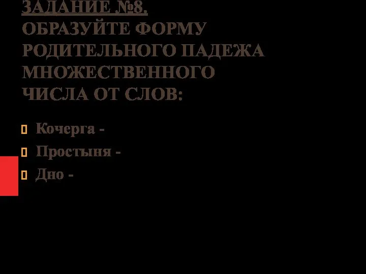 ЗАДАНИЕ №8. ОБРАЗУЙТЕ ФОРМУ РОДИТЕЛЬНОГО ПАДЕЖА МНОЖЕСТВЕННОГО ЧИСЛА ОТ СЛОВ: Кочерга - Простыня - Дно -