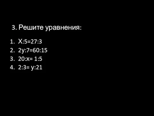 3. Решите уравнения: Х:5=27:3 2у:7=60:15 20:х= 1:5 2:3= у:21