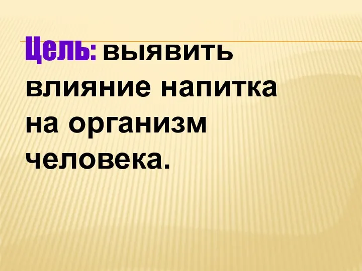 Цель: выявить влияние напитка на организм человека.