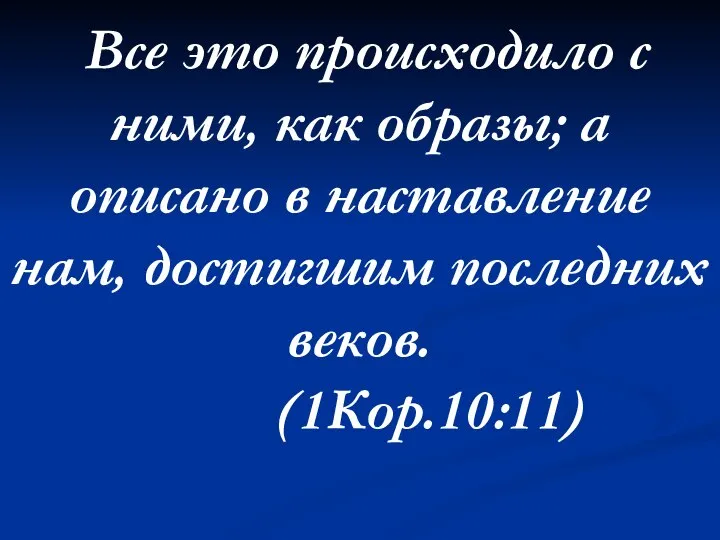 Все это происходило с ними, как образы; а описано в наставление нам, достигшим последних веков. (1Кор.10:11)