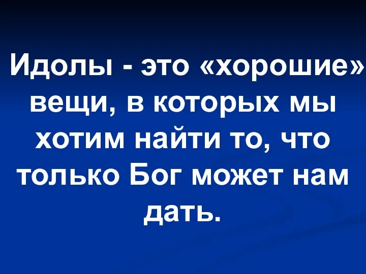 Идолы - это «хорошие» вещи, в которых мы хотим найти то,