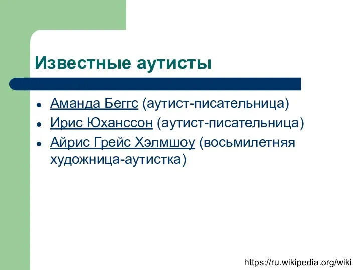 Известные аутисты Аманда Беггс (аутист-писательница) Ирис Юханссон (аутист-писательница) Айрис Грейс Хэлмшоу (восьмилетняя художница-аутистка) https://ru.wikipedia.org/wiki