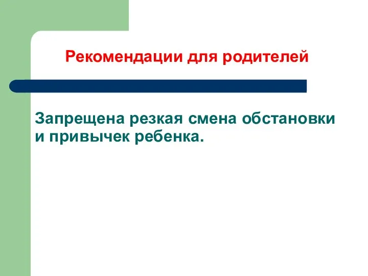 Запрещена резкая смена обстановки и привычек ребенка. Рекомендации для родителей