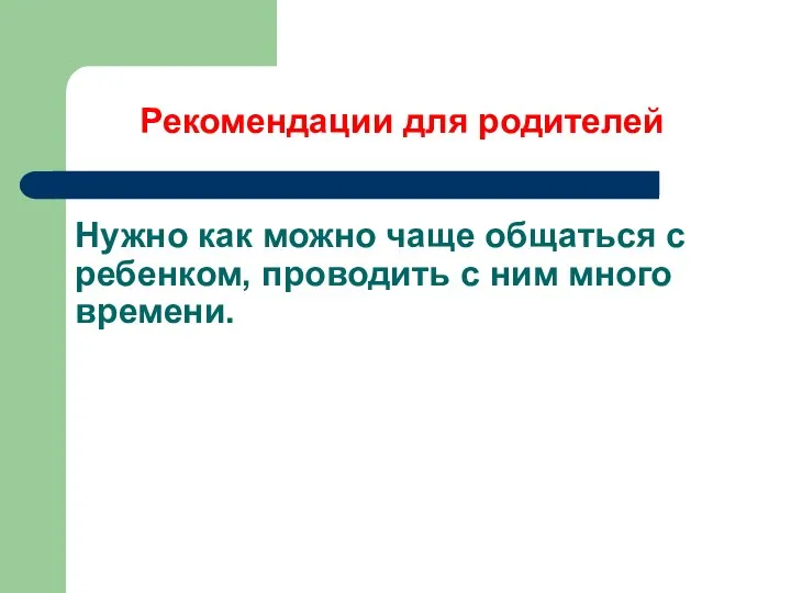 Нужно как можно чаще общаться с ребенком, проводить с ним много времени. Рекомендации для родителей