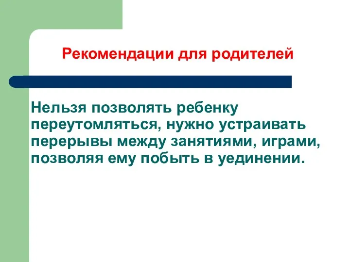 Нельзя позволять ребенку переутомляться, нужно устраивать перерывы между занятиями, играми, позволяя