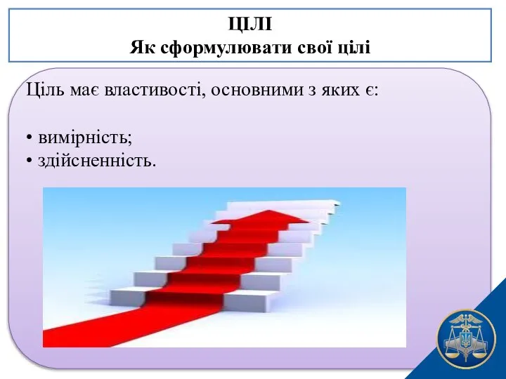 Ціль має властивості, основними з яких є: • вимірність; • здійсненність. ЦІЛІ Як сформулювати свої цілі