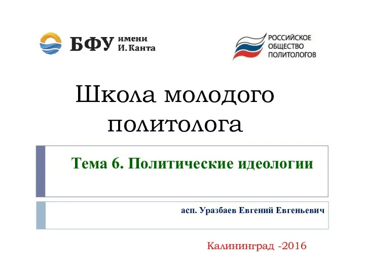 Школа молодого политолога Калининград -2016 Тема 6. Политические идеологии асп. Уразбаев Евгений Евгеньевич