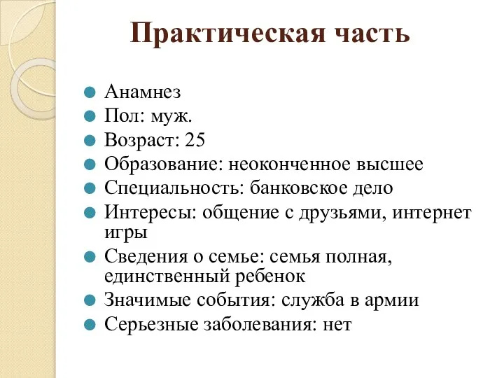 Практическая часть Анамнез Пол: муж. Возраст: 25 Образование: неоконченное высшее Специальность: