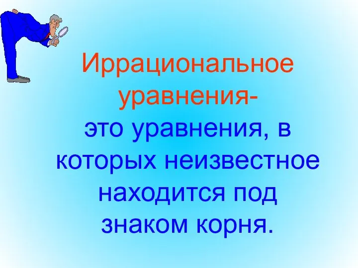 Иррациональное уравнения- это уравнения, в которых неизвестное находится под знаком корня.