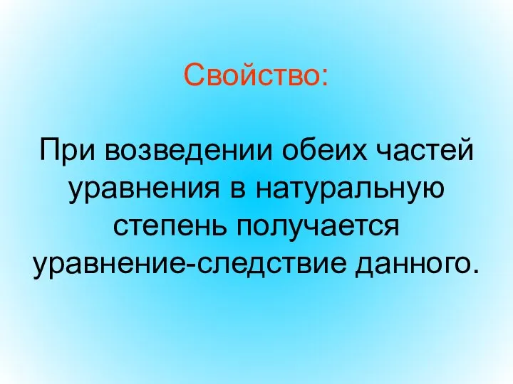 Свойство: При возведении обеих частей уравнения в натуральную степень получается уравнение-следствие данного.