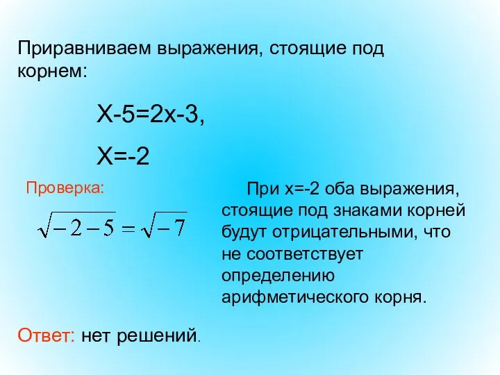 Ответ: нет решений. Приравниваем выражения, стоящие под корнем: Х-5=2х-3, Х=-2 Проверка: