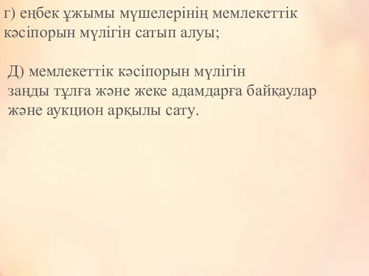 г) еңбек ұжымы мүшелерінің мемлекеттік кәсіпорын мүлігін сатып алуы; Д) мемлекеттік