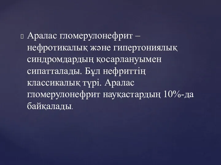 Аралас гломерулонефрит – нефротикалық және гипертониялық синдромдардың қосарлануымен сипатталады. Бұл нефриттің