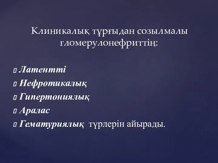 Клиникалық тұрғыдан созылмалы гломерулонефриттің: Латентті Нефротикалық Гипертониялық Аралас Гематуриялық түрлерін айырады.