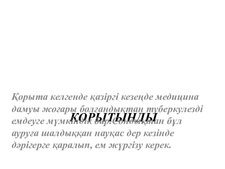 ҚОРЫТЫНДЫ Қорыта келгенде қазіргі кезеңде медицина дамуы жоғары болғандықтан туберкулезді емдеуге