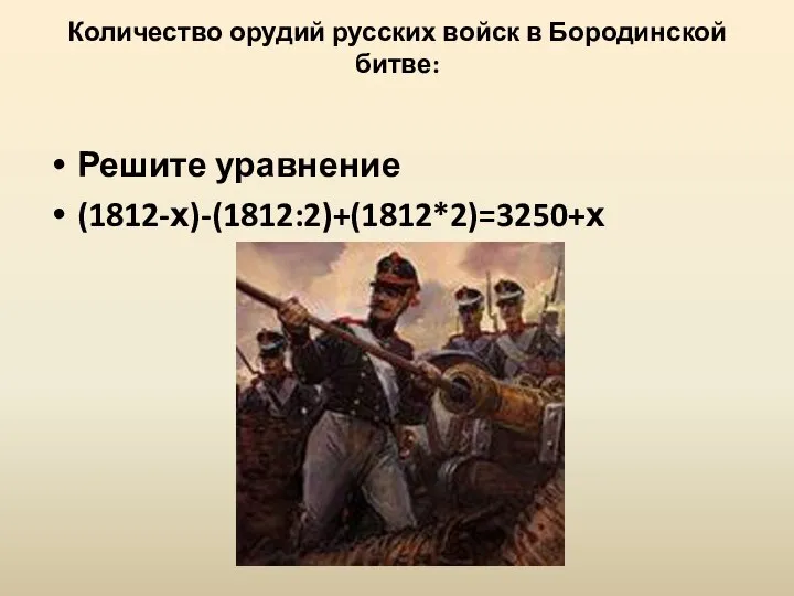 Количество орудий русских войск в Бородинской битве: Решите уравнение (1812-х)-(1812:2)+(1812*2)=3250+х