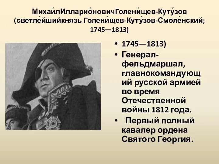 Михаи́лИлларио́новичГолени́щев-Куту́зов (светле́йшийкнязь Голени́щев-Куту́зов-Смоле́нский; 1745—1813) 1745—1813) Генерал-фельдмаршал, главнокомандующий русской армией во время