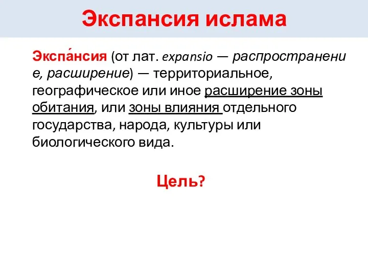 Экспансия ислама Цель? Экспа́нсия (от лат. expansio — распространение, расширение) —