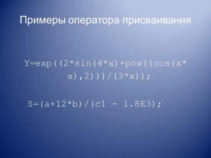 Примеры оператора присваивания Y=exp((2*sin(4*x)+pow((cos(x* x),2)))/(3*x)); S=(a+12*b)/(с1 - 1.8E3);