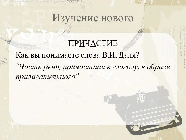 Изучение нового ПРИЧАСТИЕ Как вы понимаете слова В.И. Даля? “Часть речи,