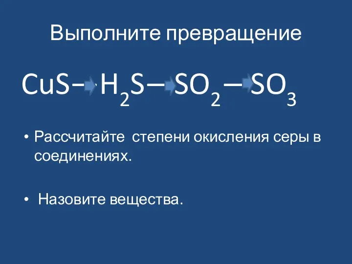 Выполните превращение CuS—H2S—SO2—SO3 Рассчитайте степени окисления серы в соединениях. Назовите вещества.