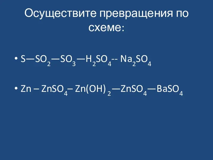 Осуществите превращения по схеме: S—SO2—SO3—H2SO4-- Na2SO4 Zn – ZnSO4– Zn(OH) 2—ZnSO4—BaSO4