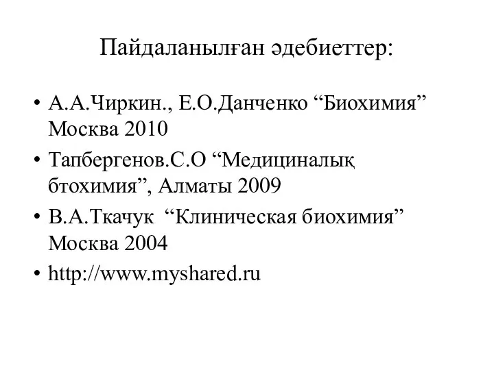 Пайдаланылған әдебиеттер: А.А.Чиркин., Е.О.Данченко “Биохимия” Москва 2010 Тапбергенов.С.О “Медициналық бтохимия”, Алматы