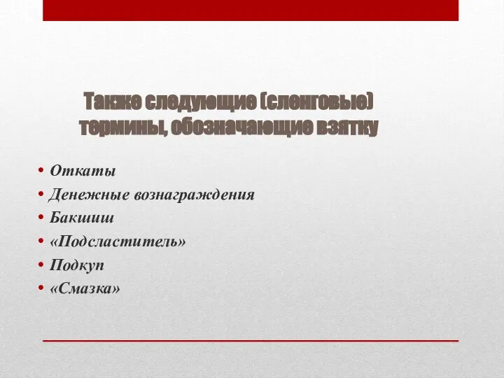 Также следующие (сленговые) термины, обозначающие взятку Откаты Денежные вознаграждения Бакшиш «Подсластитель» Подкуп «Смазка»