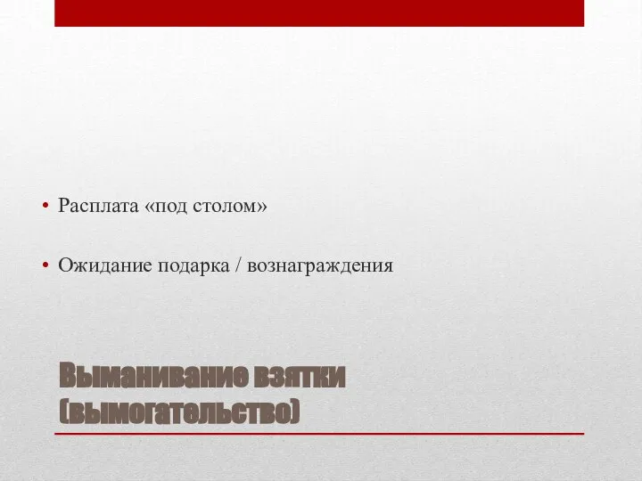 Выманивание взятки (вымогательство) Расплата «под столом» Ожидание подарка / вознаграждения