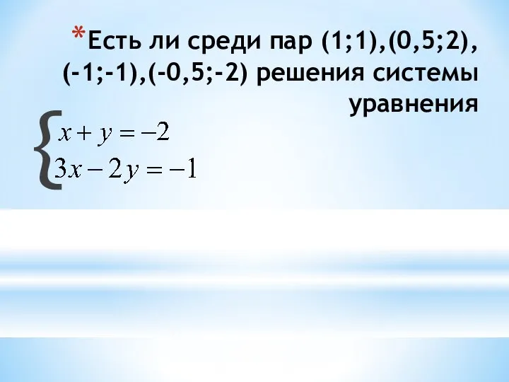 Есть ли среди пар (1;1),(0,5;2), (-1;-1),(-0,5;-2) решения системы уравнения {