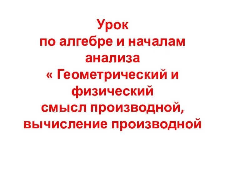 Геометрический и физический смысл производной, вычисление производной. 11 класс