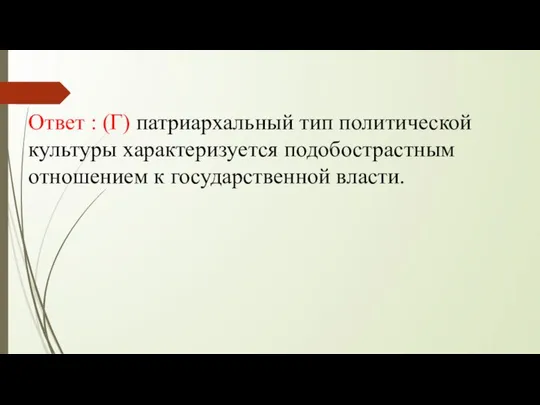 Ответ : (Г) патриархальный тип политической культуры характеризуется подобострастным отношением к государственной власти.