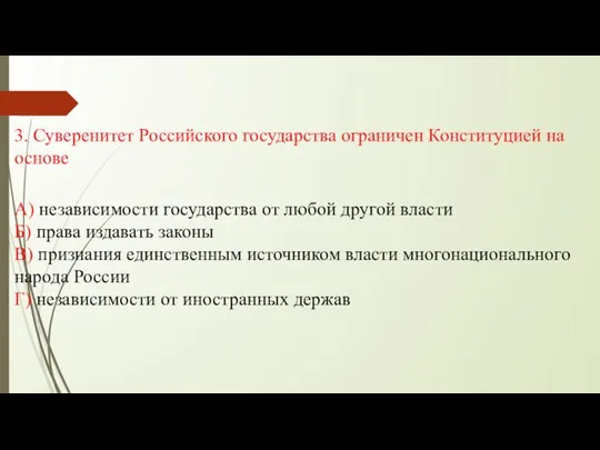 3. Суверенитет Российского государства ограничен Конституцией на основе А) независимости государства